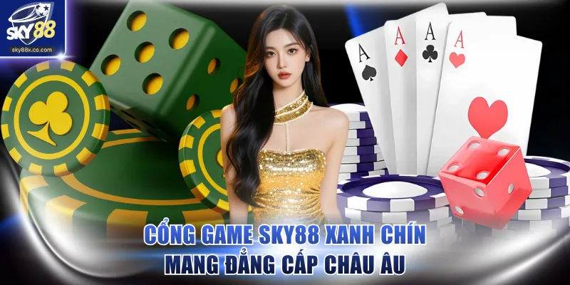 Cổng game SKY88 xanh chín mang đẳng cấp Châu Âu